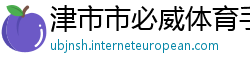 津市市必威体育手机